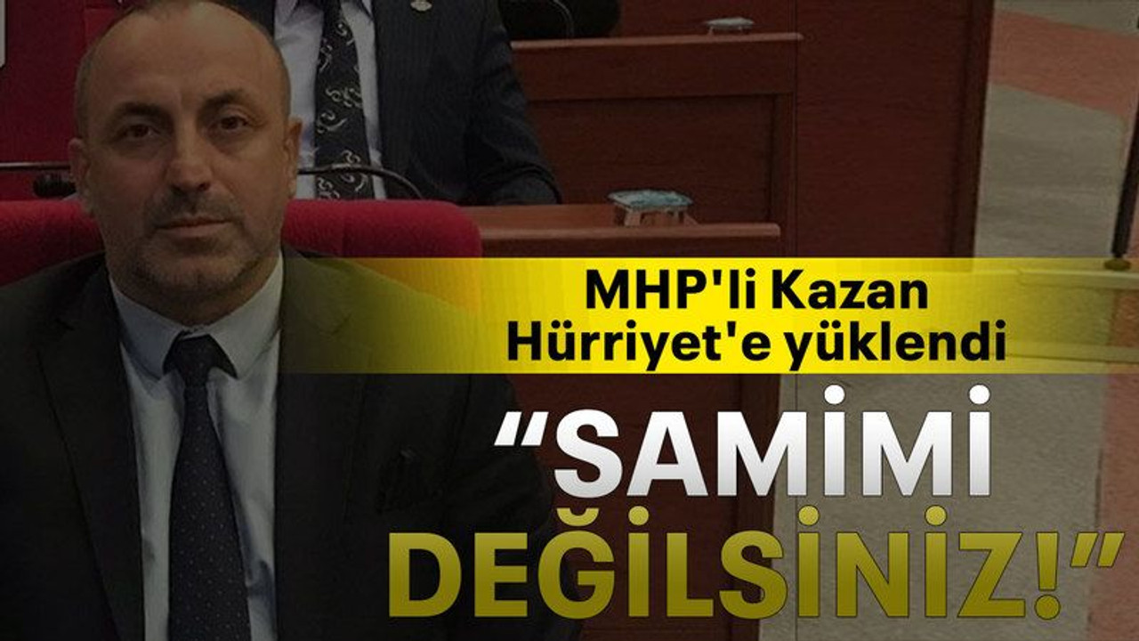 MHP'li Kazan Hürriyet'e yüklendi “Samimi değilsiniz!”